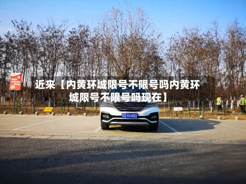 近来【内黄环城限号不限号吗内黄环城限号不限号吗现在】