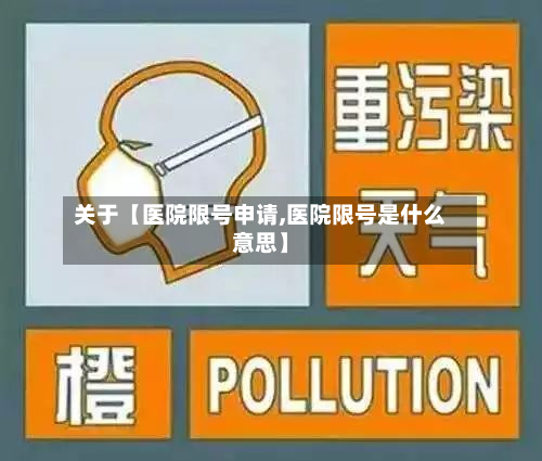 关于【医院限号申请,医院限号是什么意思】