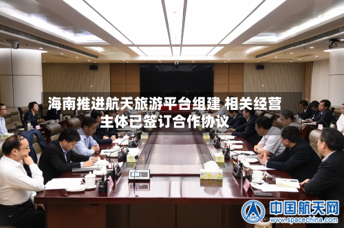 海南推进航天旅游平台组建 相关经营主体已签订合作协议-第2张图片
