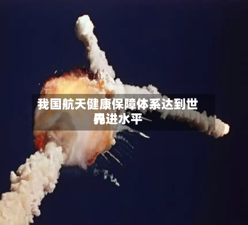 我国航天健康保障体系达到世界
先进水平