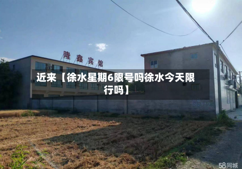 近来【徐水星期6限号吗徐水今天限行吗】
