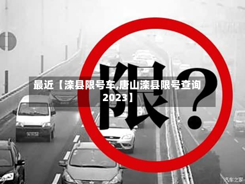 最近【滦县限号车,唐山滦县限号查询2023】