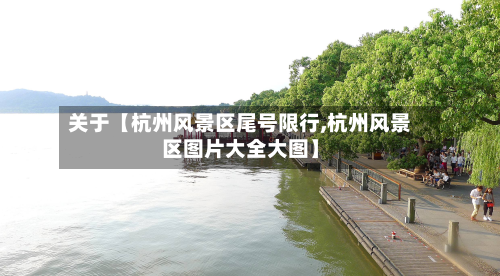 关于【杭州风景区尾号限行,杭州风景区图片大全大图】