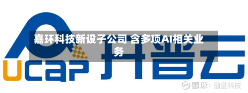 嘉环科技新设子公司 含多项AI相关业务
