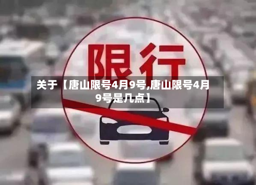 关于【唐山限号4月9号,唐山限号4月9号是几点】