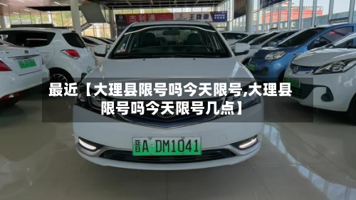 最近【大理县限号吗今天限号,大理县限号吗今天限号几点】-第2张图片