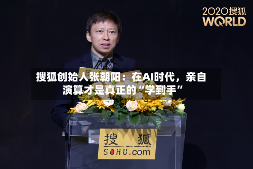 搜狐创始人张朝阳:在AI时代,亲自演算才是真正的“学到手”