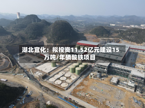 湖北宜化：拟投资11.52亿元建设15万吨/年磷酸铁项目