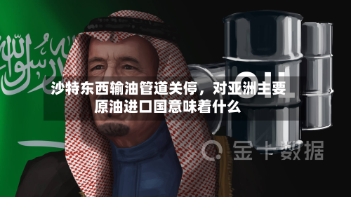 沙特东西输油管道关停,对亚洲主要原油进口国意味着什么