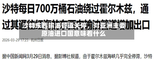 沙特东西输油管道关停，对亚洲主要原油进口国意味着什么-第3张图片