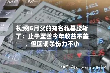 视频|6月买的知名私募腰斩了：止于至善今年收益不差，但回调杀伤力不小