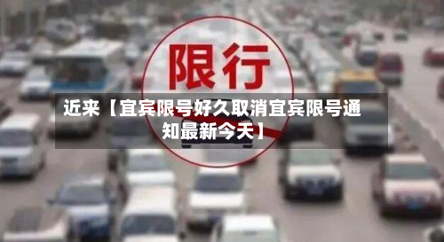 近来【宜宾限号好久取消宜宾限号通知最新今天】