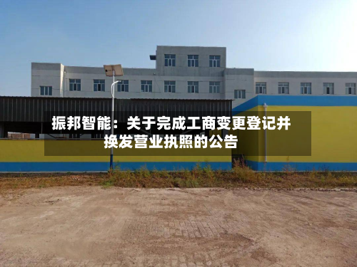 振邦智能:关于完成工商变更登记并换发营业执照的公告