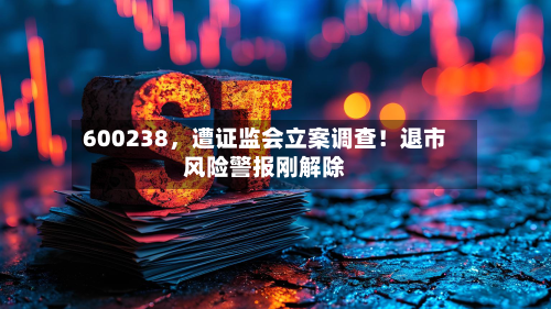 600238，遭证监会立案调查！退市风险警报刚解除