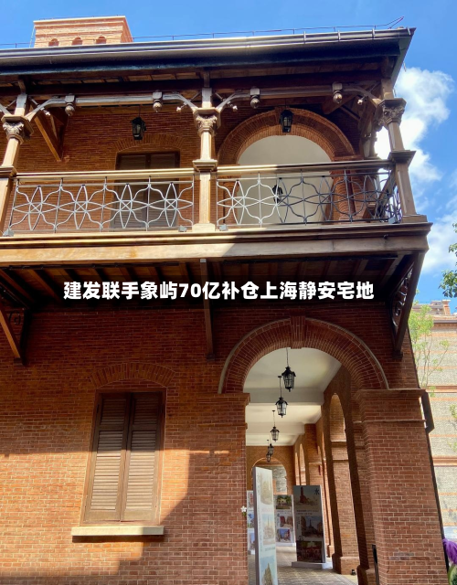 建发联手象屿70亿补仓上海静安宅地