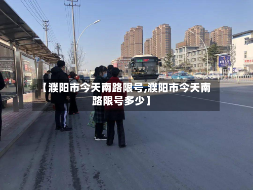 【濮阳市今天南路限号,濮阳市今天南路限号多少】-第2张图片
