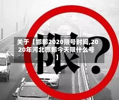 关于【邯郸2020限号时间,2020年河北邯郸今天限什么号】