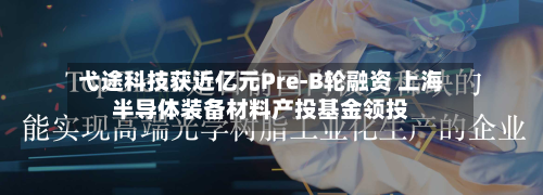 弋途科技获近亿元Pre-B轮融资 上海半导体装备材料产投基金领投-第2张图片