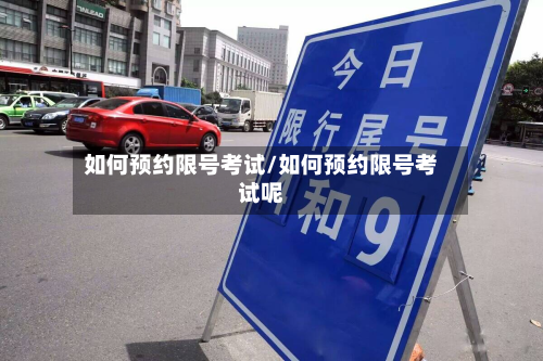 如何预约限号考试/如何预约限号考试呢-第2张图片