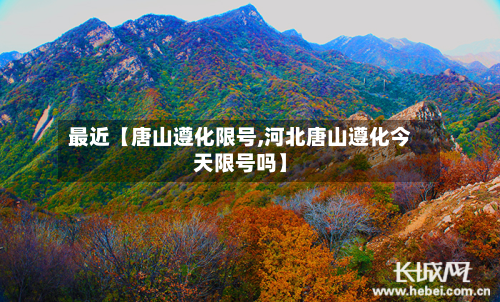 最近【唐山遵化限号,河北唐山遵化今天限号吗】