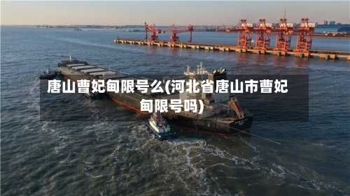 唐山曹妃甸限号么(河北省唐山市曹妃甸限号吗)