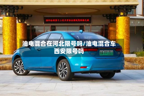 油电混合在河北限号吗/油电混合车西安限号吗-第2张图片