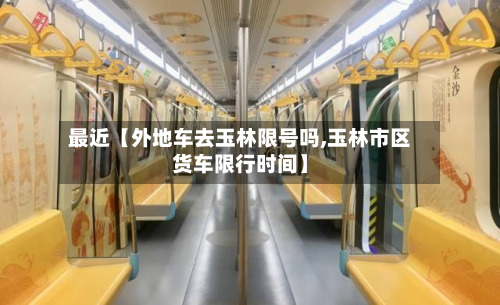 最近【外地车去玉林限号吗,玉林市区货车限行时间】-第2张图片