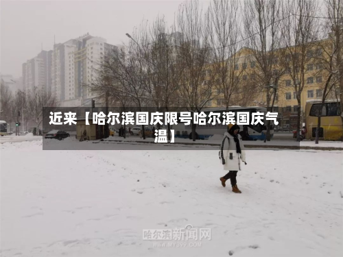 近来【哈尔滨国庆限号哈尔滨国庆气温】-第2张图片