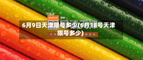 6月9日天津限号多少(6月18号天津限号多少)