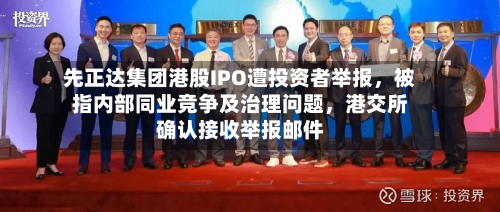 先正达集团港股IPO遭投资者举报，被指内部同业竞争及治理问题，港交所确认接收举报邮件