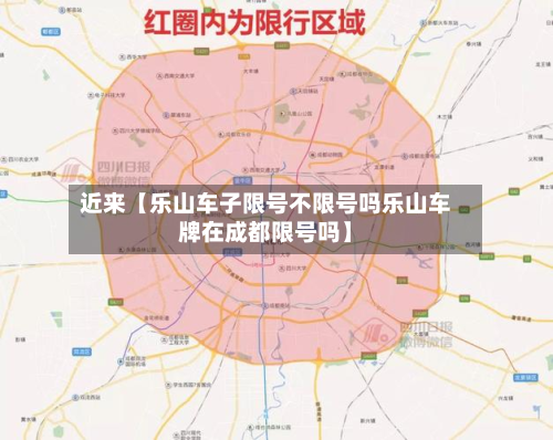 近来【乐山车子限号不限号吗乐山车牌在成都限号吗】