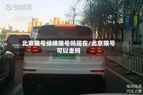 北京限号绿牌限号吗现在/北京限号可以走吗-第2张图片