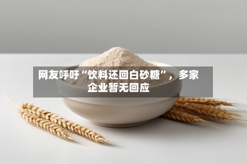 网友呼吁“饮料还回白砂糖”，多家企业暂无回应