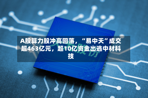 A股算力股冲高回落，“易中天”成交超463亿元，超10亿资金出逃中材科技