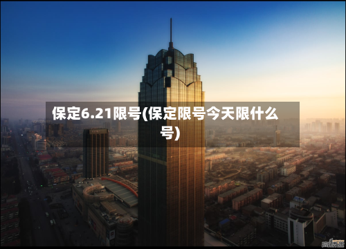 保定6.21限号(保定限号今天限什么号)-第2张图片