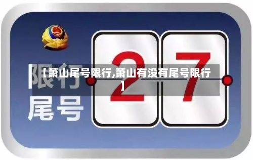 【萧山尾号限行,萧山有没有尾号限行】-第2张图片
