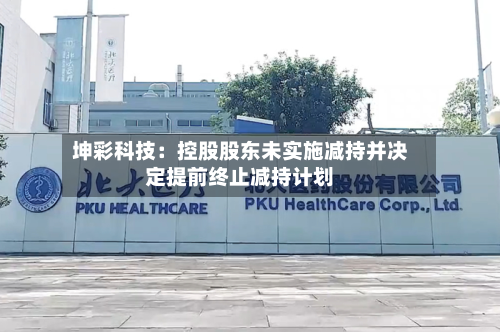 坤彩科技：控股股东未实施减持并决定提前终止减持计划