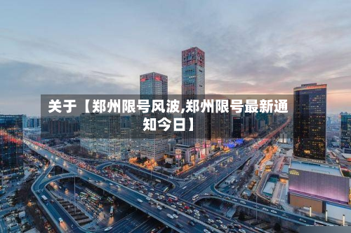 关于【郑州限号风波,郑州限号最新通知今日】-第3张图片