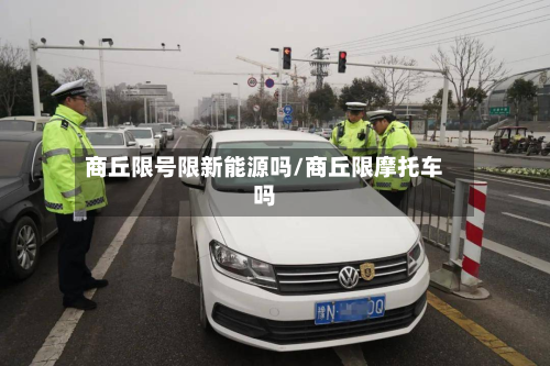 商丘限号限新能源吗/商丘限摩托车吗