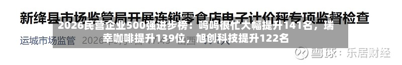 2026民营企业500强进步榜：鸣鸣很忙大幅提升141名，瑞幸咖啡提升139位	，旭创科技提升122名-第2张图片