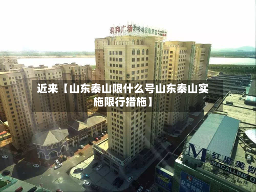 近来【山东泰山限什么号山东泰山实施限行措施】