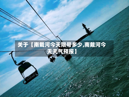 关于【南戴河今天限号多少,南戴河今天天气预报】