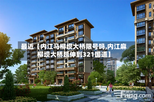最近【内江马柳坝大桥限号吗,内江麻柳坝大桥延伸到321国道】