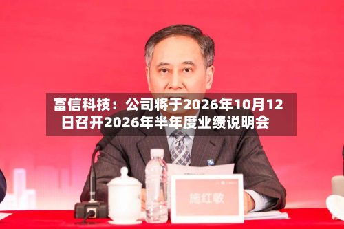 富信科技：公司将于2026年10月12日召开2026年半年度业绩说明会