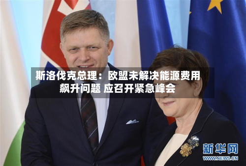 斯洛伐克总理:欧盟未解决能源费用
飙升问题 应召开紧急峰会