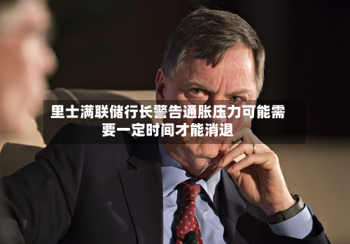 里士满联储行长警告通胀压力可能需要一定时间才能消退-第2张图片