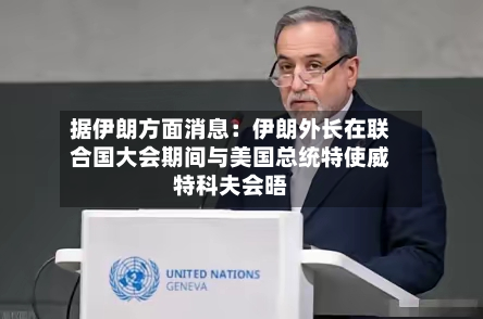 据伊朗方面消息:伊朗外长在联合国大会期间与美国总统特使威特科夫会晤