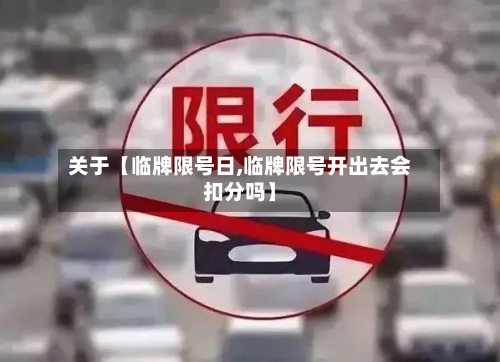 关于【临牌限号日,临牌限号开出去会扣分吗】
