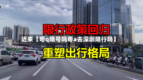 近来【粤q限号吗粤a去深圳限行吗】