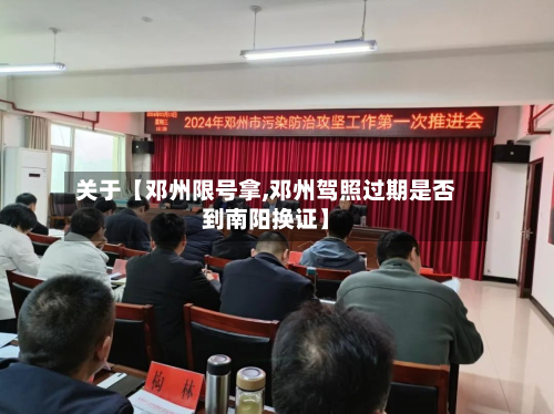 关于【邓州限号拿,邓州驾照过期是否到南阳换证】